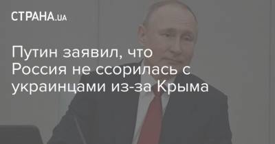 Путин заявил, что Россия не ссорилась с украинцами из-за Крыма