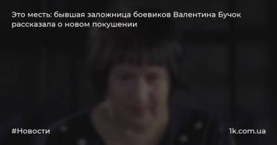 Это месть: бывшая заложница боевиков Валентина Бучок рассказала о новом покушении