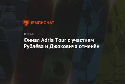 Финал Adria Tour с участием Рублёва и Джоковича отменён