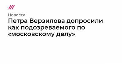 Петра Верзилова допросили как подозреваемого по «московскому делу»
