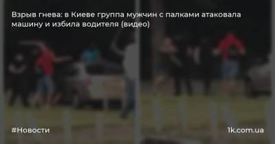 Взрыв гнева: в Киеве группа мужчин с палками атаковала машину и избила водителя (видео)