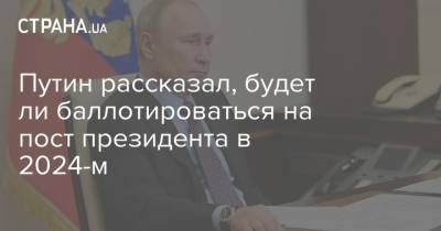 Путин рассказал, будет ли баллотироваться на пост президента в 2024-м