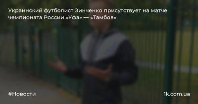 Украинский футболист Зинченко присутствует на матче чемпионата России «Уфа» — «Тамбов»