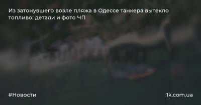 Из затонувшего возле пляжа в Одессе танкера вытекло топливо: детали и фото ЧП