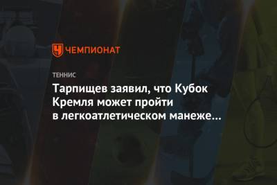 Тарпищев заявил, что Кубок Кремля может пройти в легкоатлетическом манеже ЦСКА