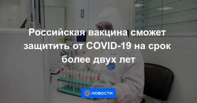 Российская вакцина сможет защитить от COVID-19 на срок более двух лет