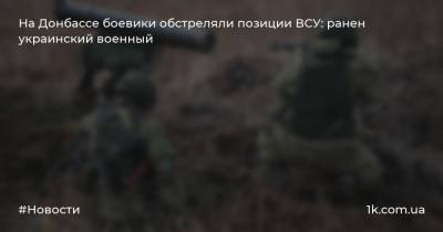 На Донбассе боевики обстреляли позиции ВСУ: ранен украинский военный