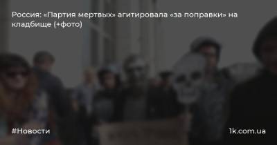 Россия: «Партия мертвых» агитировала «за поправки» на кладбище (+фото)