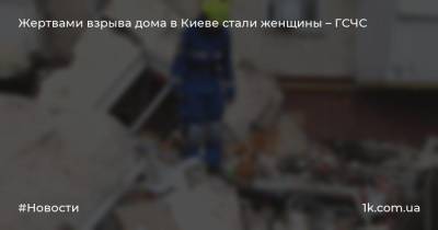Жертвами взрыва дома в Киеве стали женщины – ГСЧС