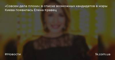 «Совсем дела плохи»: в списке возможных кандидатов в мэры Киева появилась Елена Кравец