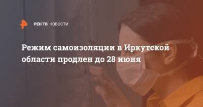 Режим самоизоляции в Иркутской области продлен до 28 июня