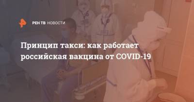 Принцип такси: как работает российская вакцина от COVID-19