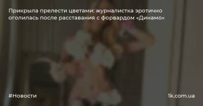 Прикрыла прелести цветами: журналистка эротично оголилась после расставания с форвардом «Динамо»