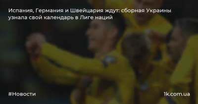 Испания, Германия и Швейцария ждут: сборная Украины узнала свой календарь в Лиге наций