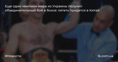 Еще один чемпион мира из Украины получил объединительный бой в боксе: лететь придется в Китай