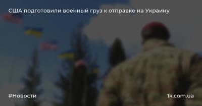 США подготовили военный груз к отправке на Украину