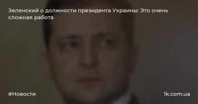Зеленский о должности президента Украины: Это очень сложная работа