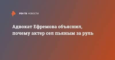Михаил Ефремов - Адвокат Ефремова объяснил, почему актер сел пьяным за руль - ren.tv - Украина