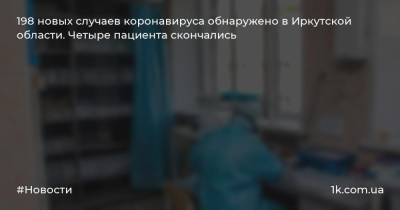 198 новых случаев коронавируса обнаружено в Иркутской области. Четыре пациента скончались