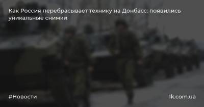 Как Россия перебрасывает технику на Донбасс: появились уникальные снимки