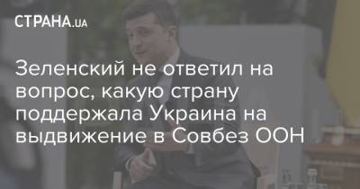 Зеленский не ответил на вопрос, какую страну поддержала Украина на выдвижение в Совбез ООН