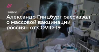 Александр Гинцбург рассказал о массовой вакцинации россиян от COVID-19
