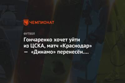 Гончаренко хочет уйти из ЦСКА, матч «Краснодар» — «Динамо» перенесён. Главное к утру