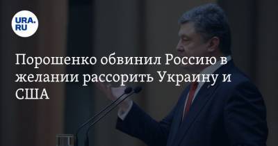 Порошенко обвинил Россию в желании рассорить Украину и США