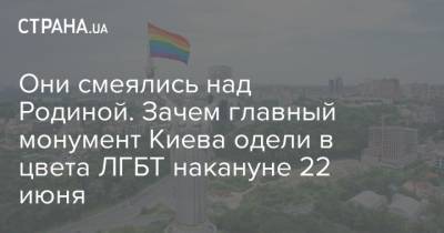 Они смеялись над Родиной. Зачем главный монумент Киева одели в цвета ЛГБТ накануне 22 июня