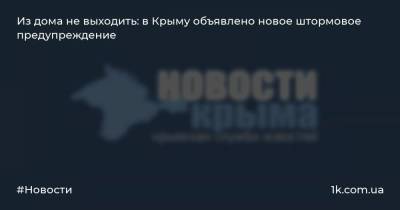 Из дома не выходить: в Крыму объявлено новое штормовое предупреждение