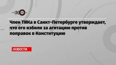 Член ТИКа в Санкт-Петербурге утверждает, что его избили за агитацию против поправок в Конституцию
