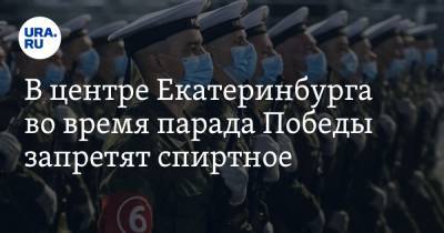 В центре Екатеринбурга во время парада Победы запретят спиртное