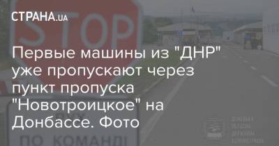 Первые машины из "ДНР" уже пропускают через пункт "Новотроицкое" на Донбассе. Фото