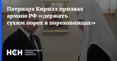 Патриарх Кирилл призвал армию РФ «держать сухим порох в пороховницах»