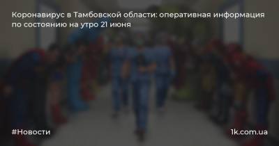 Коронавирус в Тамбовской области: оперативная информация по состоянию на утро 21 июня