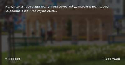 Калужская ротонда получила золотой диплом в конкурсе «Дерево в архитектуре 2020»