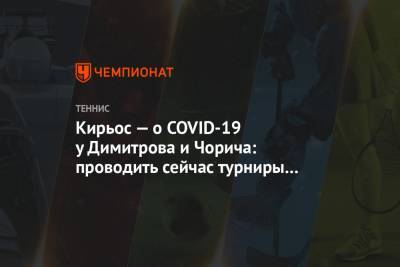 Кирьос — о COVID-19 у Димитрова и Чорича: проводить сейчас турниры — тупоголовое решение