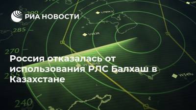 Россия отказалась от использования РЛС Балхаш в Казахстане