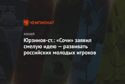 Юрзинов-ст.: «Сочи» заявил смелую идею — развивать российских молодых игроков
