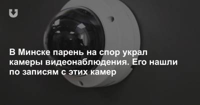 В Минске парень на спор украл камеры видеонаблюдения. Его нашли по записям с этих камер