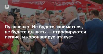 Лукашенко: Не будете заниматься, не будете дышать — атрофируются легкие, и коронавирус атакует