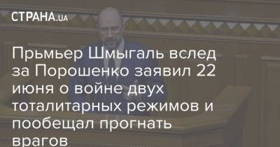 Прьмьер Шмыгаль вслед за Порошенко заявил 22 июня о войне двух тоталитарных режимов и пообещал прогнать врагов