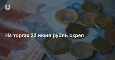 На торгах 22 июня рубль окреп