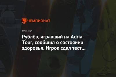 Рублёв, игравший на Adria Tour, сообщил о состоянии здоровья. Игрок сдал тест на COVID-19