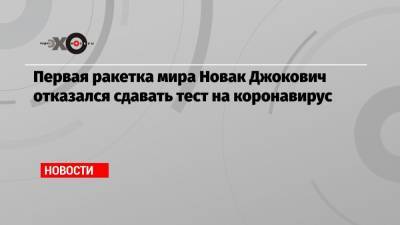 Первая ракетка мира Новак Джокович отказался сдавать тест на коронавирус