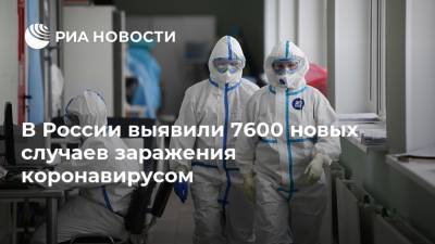 В России выявили 7600 новых случаев заражения коронавирусом