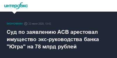 Суд по заявлению АСВ арестовал имущество экс-руководства банка "Югра" на 78 млрд рублей
