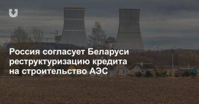 Россия согласует Беларуси реструктуризацию кредита на строительство АЭС