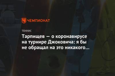 Тарпищев — о коронавирусе на турнире Джоковича: я бы не обращал на это никакого внимания