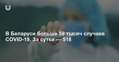 В Беларуси больше 59 тысяч случаев COVID-19. За сутки — 518